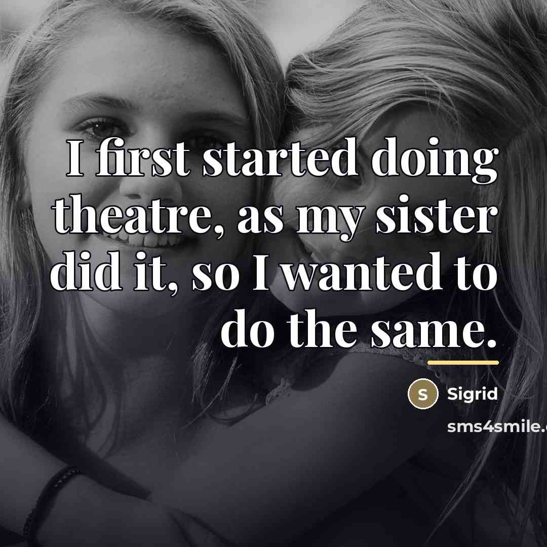 “I first started doing theatre, as my sister did it,…” quote by Sigrid