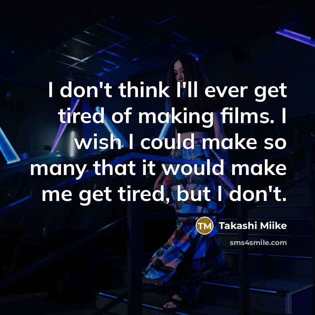 “I don't think I'll ever get tired of making films.…” quote by Takashi Miike