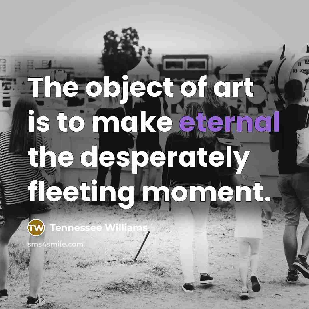 “The object of art is to make eternal the desperately…” quote by Tennessee Williams
