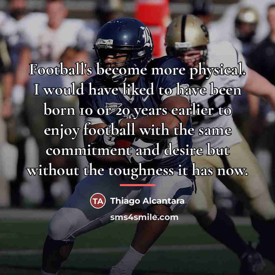 “Football's become more physical. I would have liked to have…” quote by Thiago Alcantara