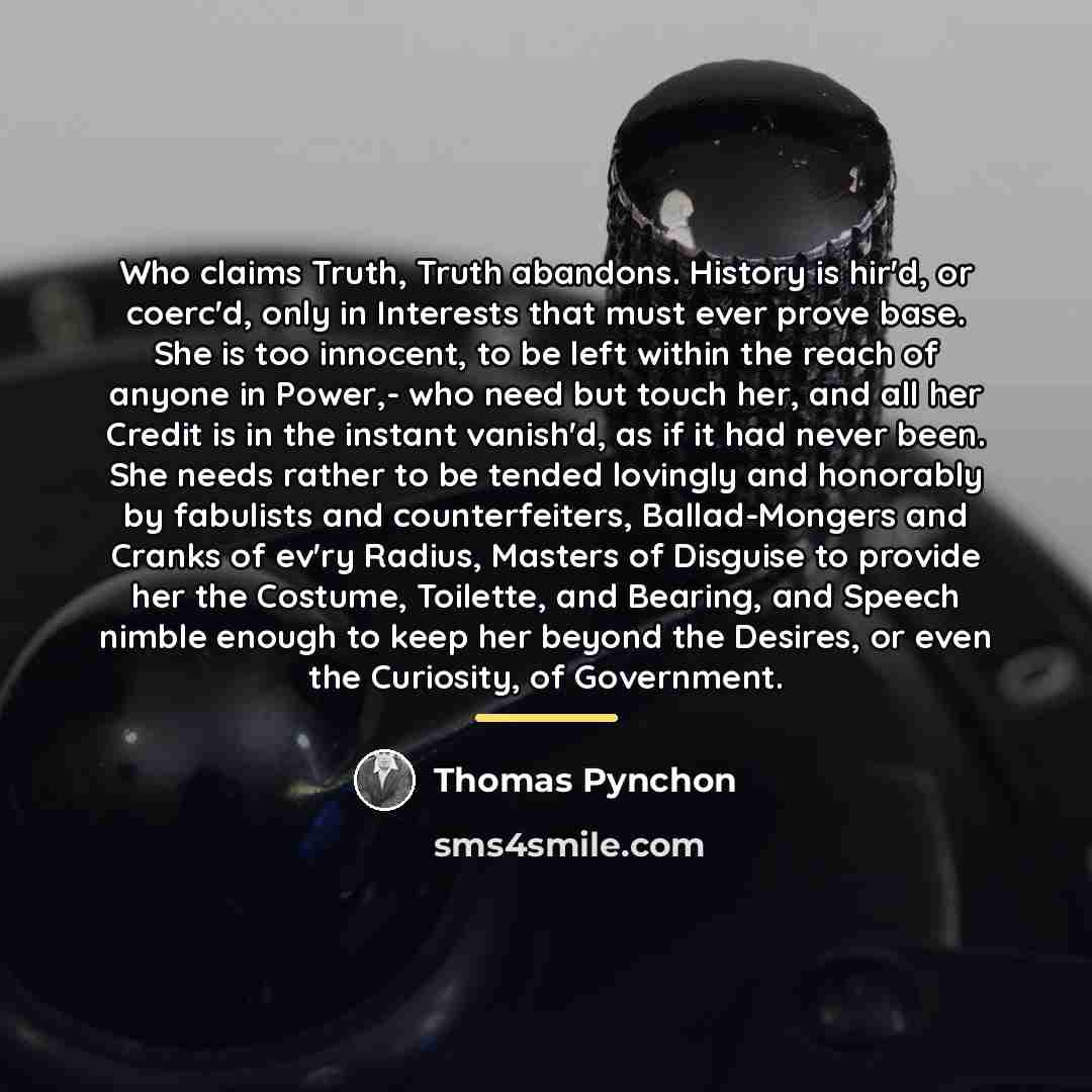 “Who claims Truth, Truth abandons. History is hir'd, or coerc'd,…” quote by Thomas Pynchon