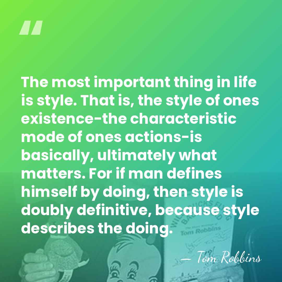 The most important thing in life is style. That is, the style&hellip; - Tom Robbins