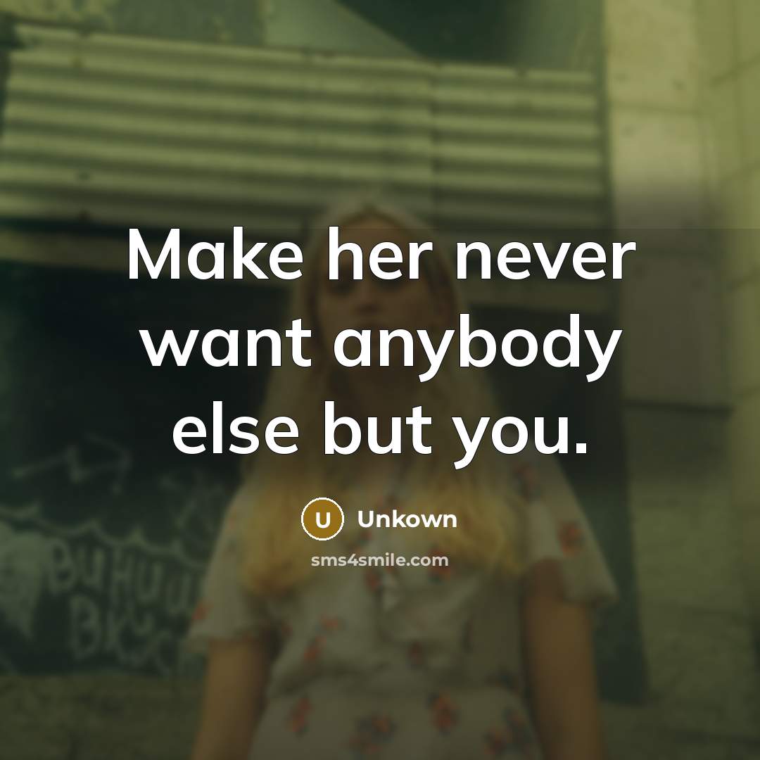 “Make her never want anybody else but you.” quote by Unkown