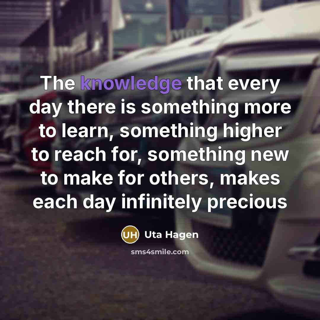 “The knowledge that every day there is something more to…” quote by Uta Hagen