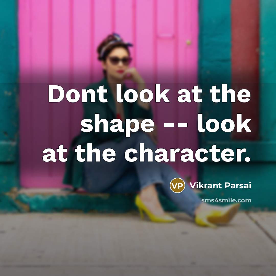 “Dont look at the shape -- look at the character.…” quote by Vikrant Parsai