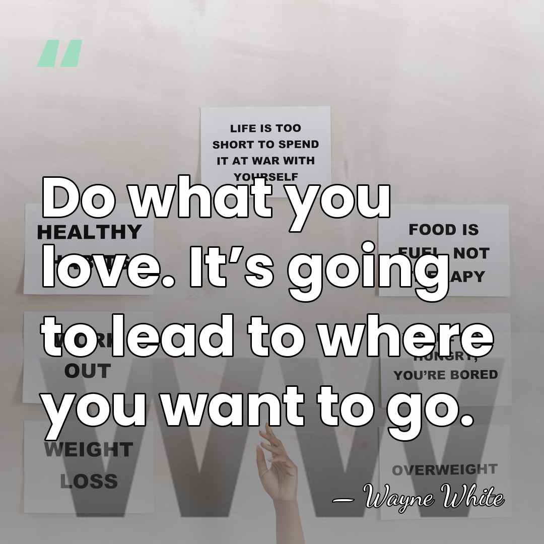 Do what you love. It’s going to lead to where you want&hellip; - Wayne White