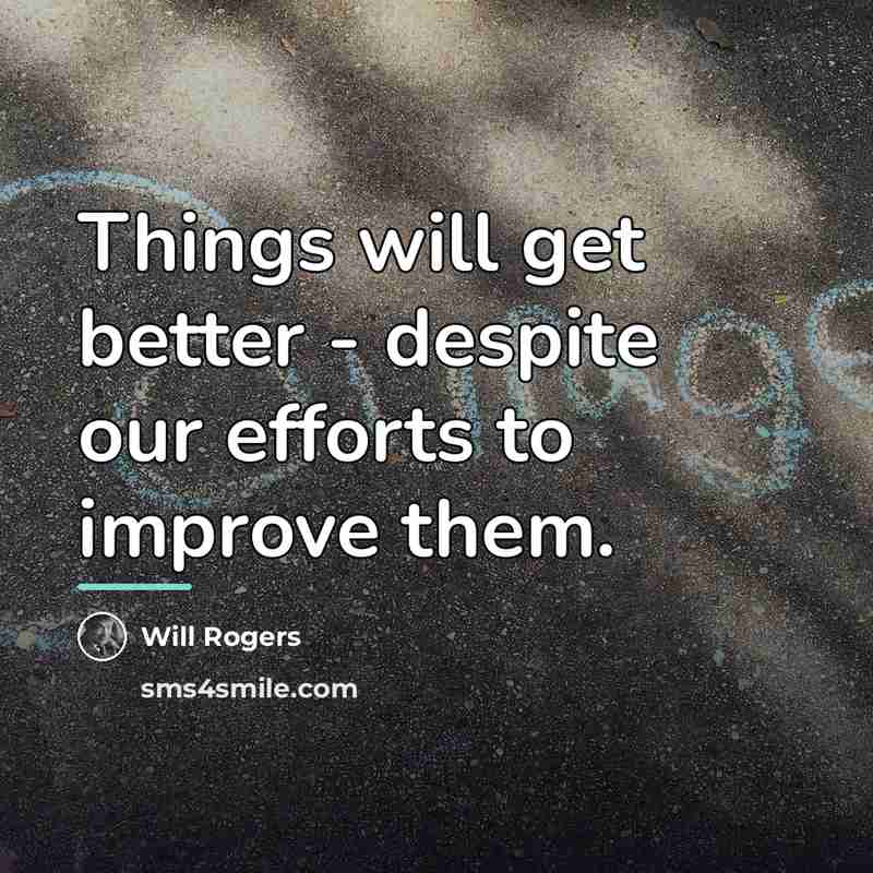 “Things will get better - despite our efforts to improve…” quote by Will Rogers