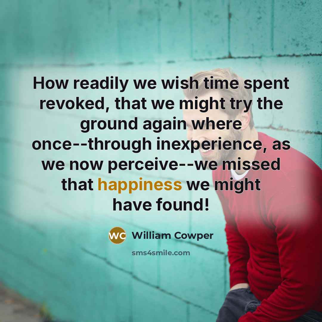 “How readily we wish time spent revoked, that we might…” quote by William Cowper