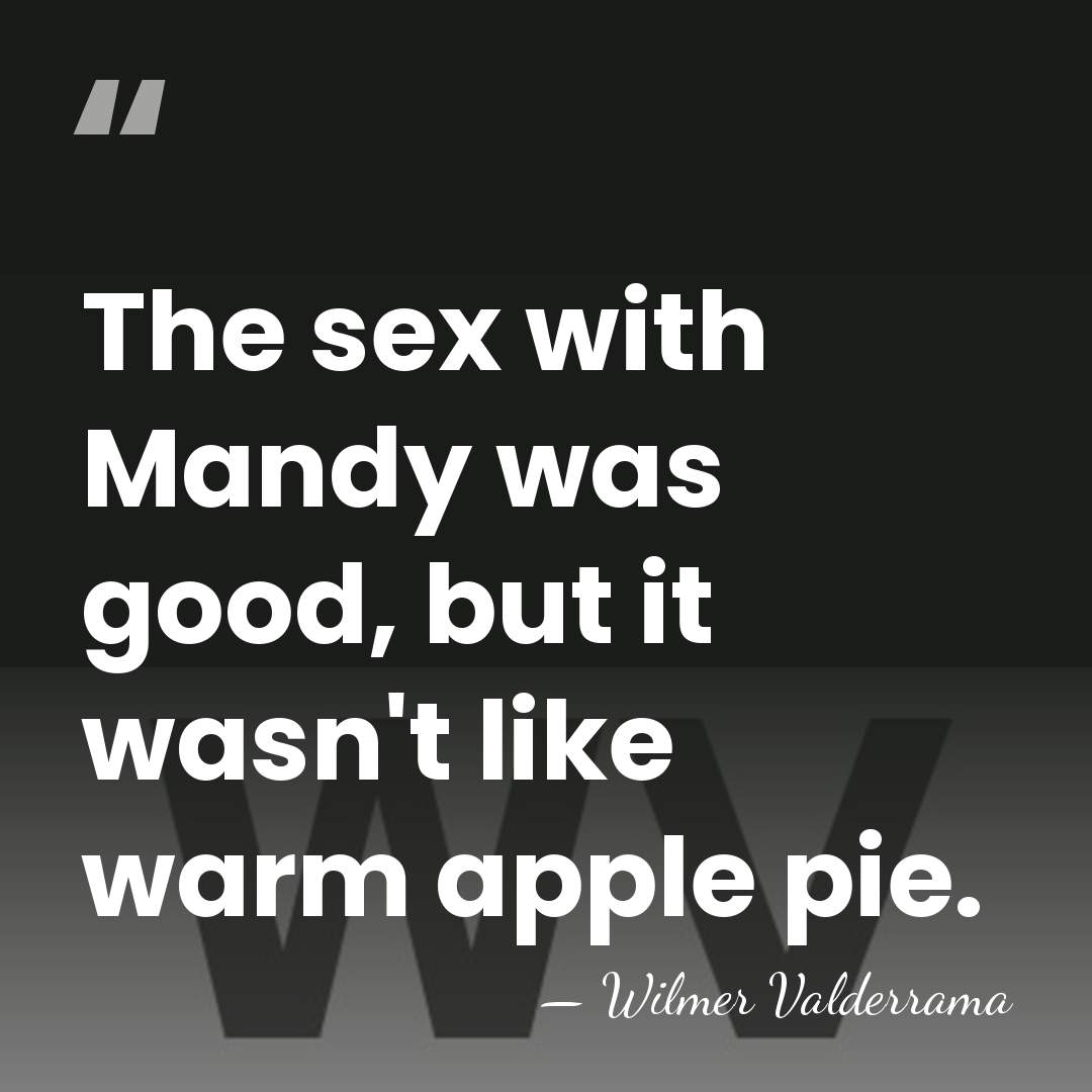 The sex with Mandy was good, but it wasn't like warm apple&hellip; - Wilmer Valderrama