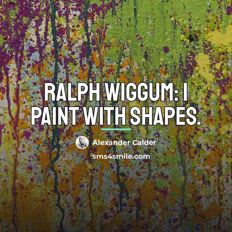 “Ralph Wiggum: I paint with shapes.…” quote by Alexander Calder