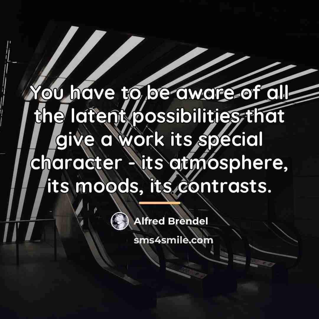 “You have to be aware of all the latent possibilities…” quote by Alfred Brendel