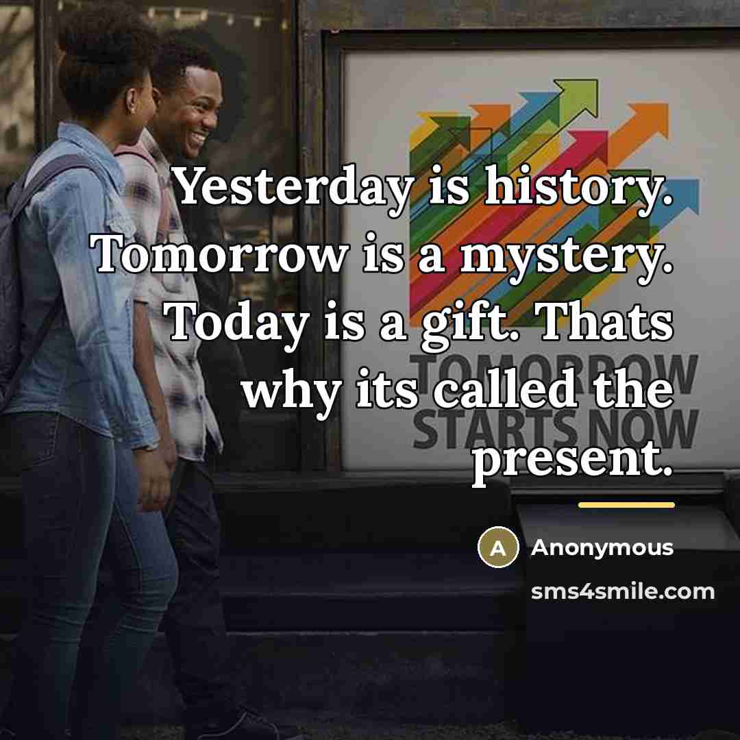 “Yesterday is history. Tomorrow is a mystery. Today is a…” quote by Anonymous