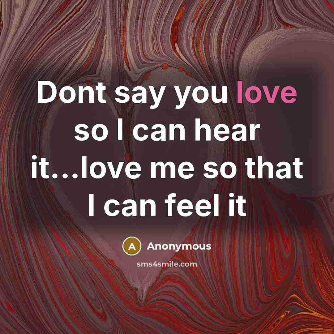 “Dont say you love so I can hear it...love me…” quote by Anonymous