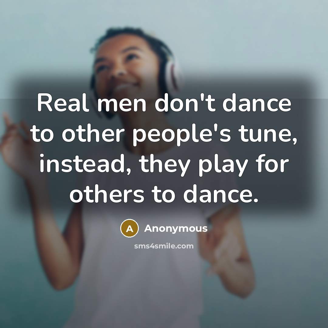 “Real men don't dance to other people's tune, instead, they…” quote by Anonymous