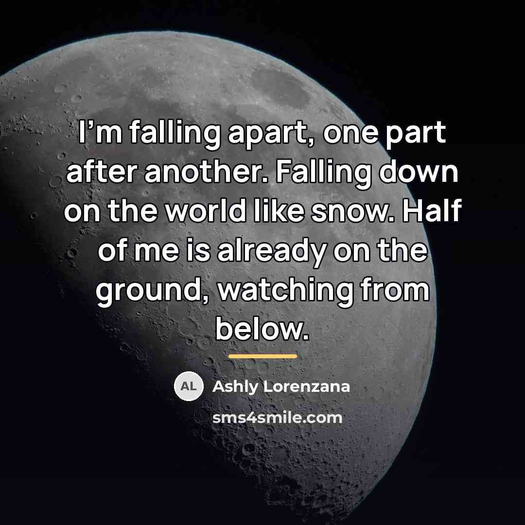 “I'm falling apart, one part after another. Falling down on…” quote by Ashly Lorenzana