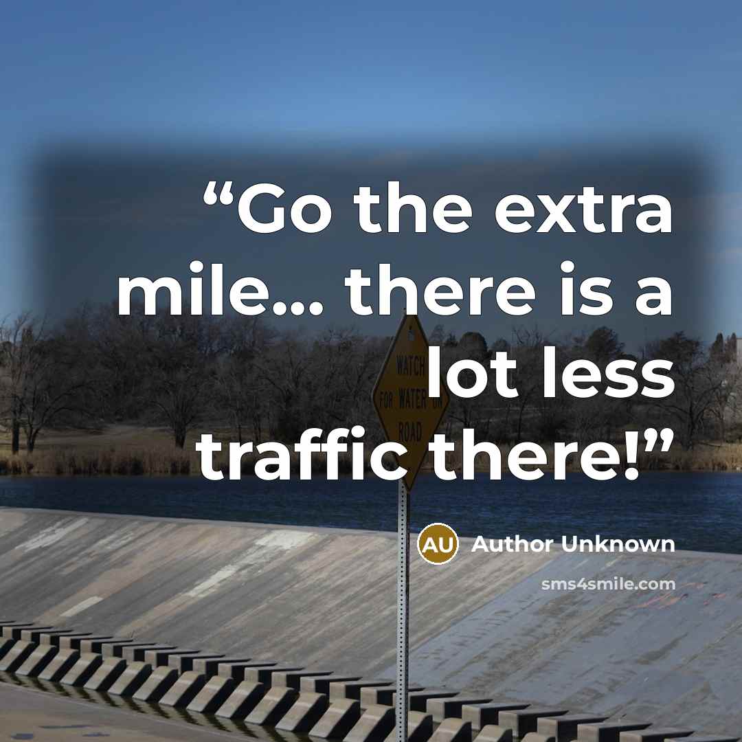 “Go the extra mile... there is a lot less traffic there!” quote by Author Unknown