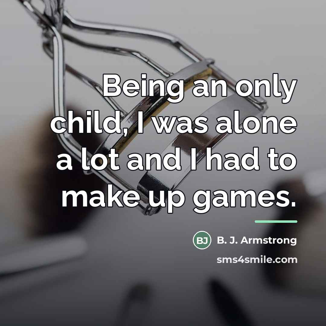 “Being an only child, I was alone a lot and…” quote by B. J. Armstrong