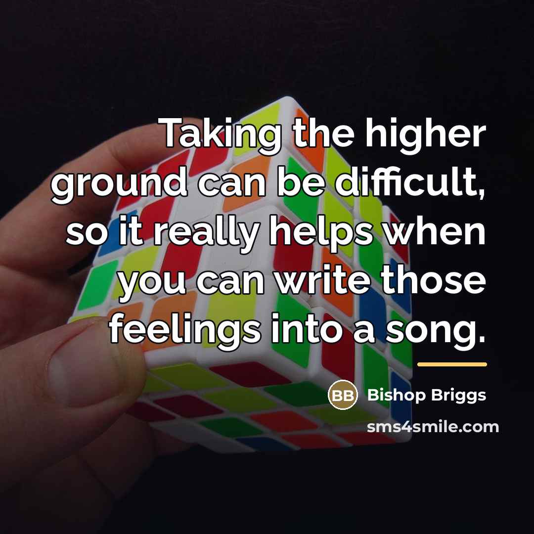 “Taking the higher ground can be difficult, so it really…” quote by Bishop Briggs