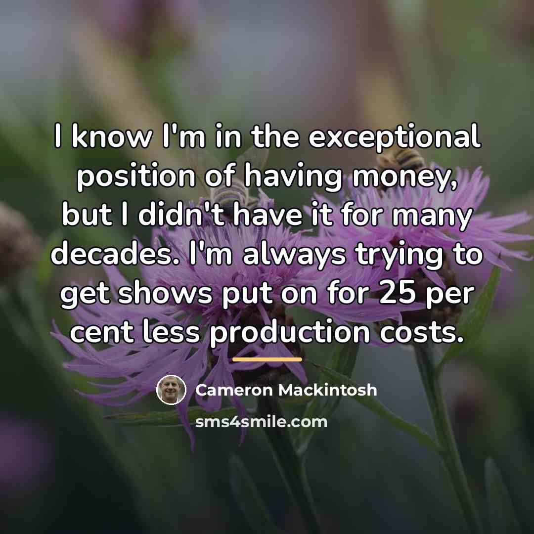 “I know I'm in the exceptional position of having money,…” quote by Cameron Mackintosh