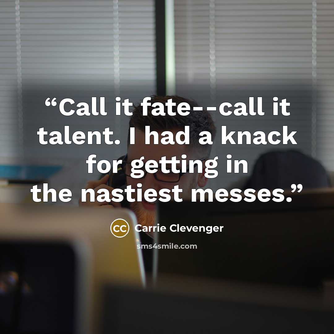 “Call it fate--call it talent. I had a knack for getting in the nastiest messes.” quote by Carrie Clevenger
