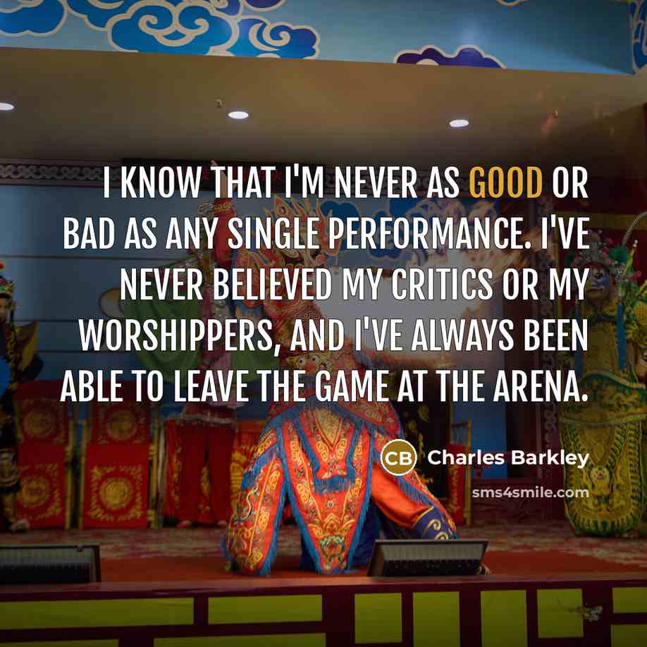 “I know that I'm never as good or bad as…” quote by Charles Barkley