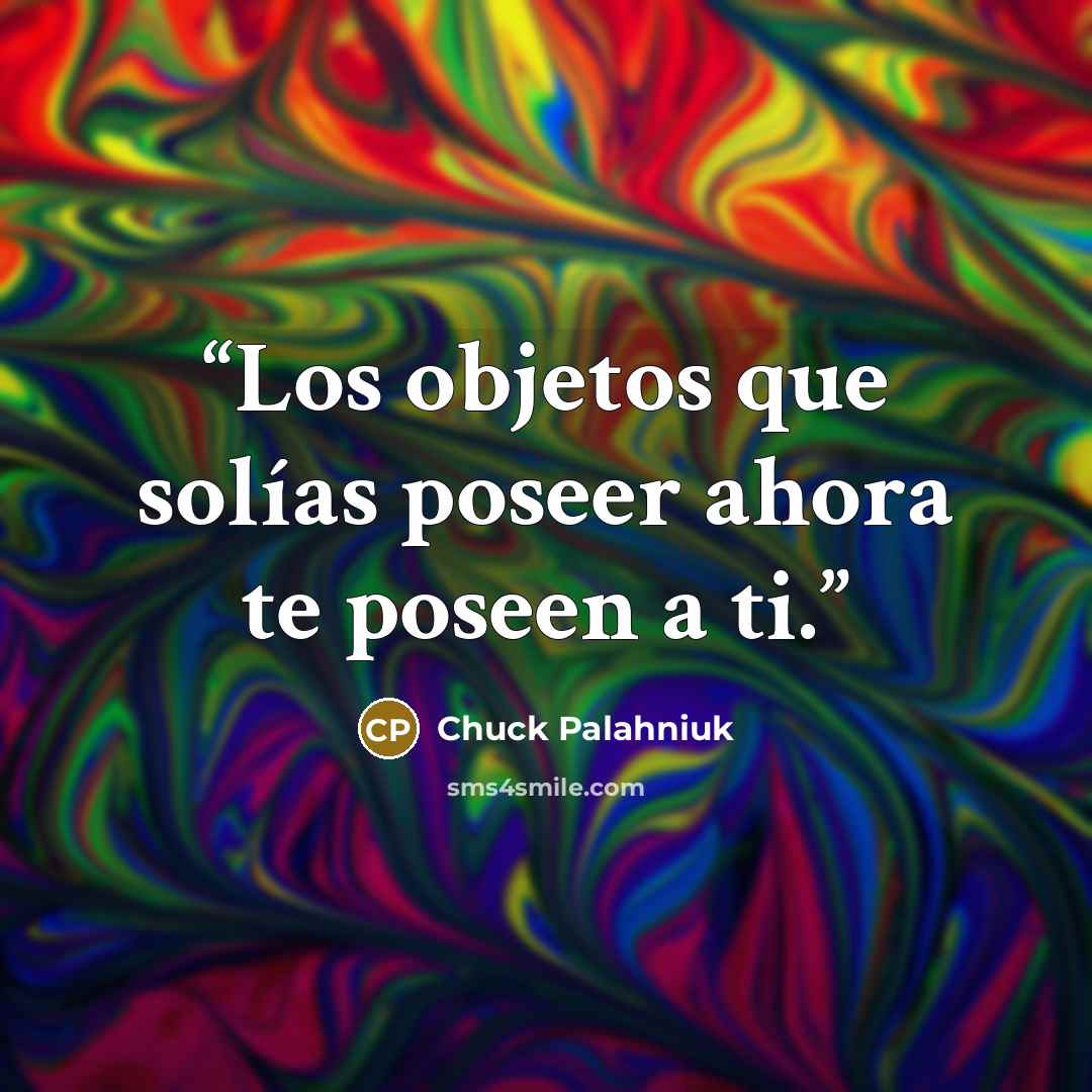 “Los objetos que solías poseer ahora te poseen a ti.” quote by Chuck Palahniuk