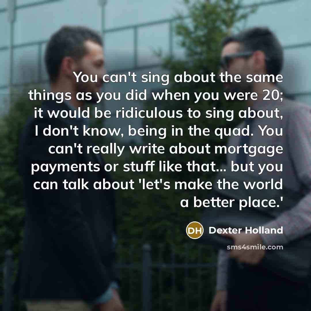“You can't sing about the same things as you did…” quote by Dexter Holland
