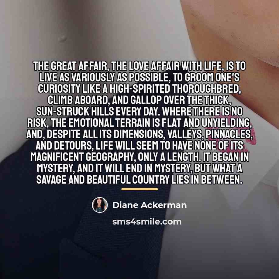 “The great affair, the love affair with life, is to…” quote by Diane Ackerman