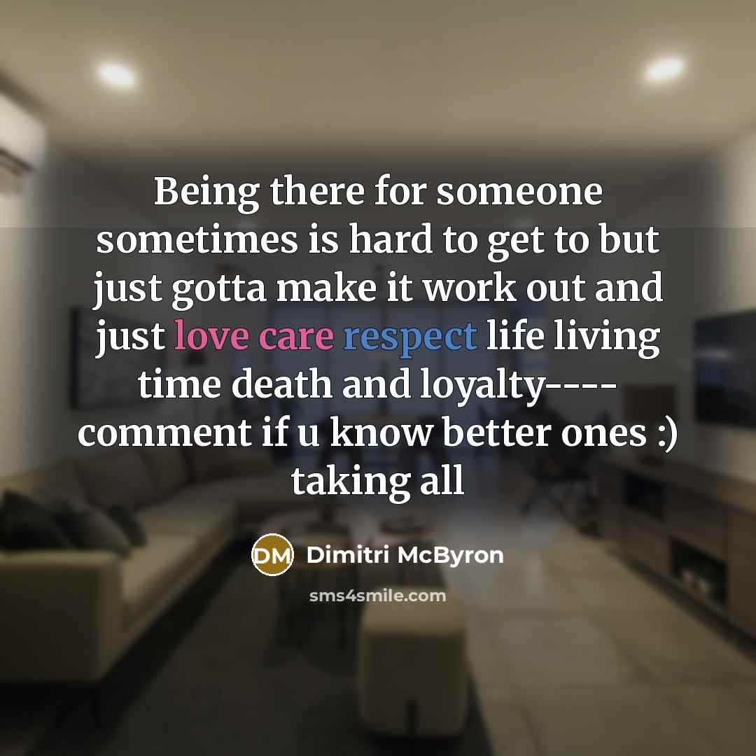 “Being there for someone sometimes is hard to get to but just gotta make it work out and just love care respect life living time death and loyalty---- comment if u know better ones :) taking all” quote by Dimitri McByron