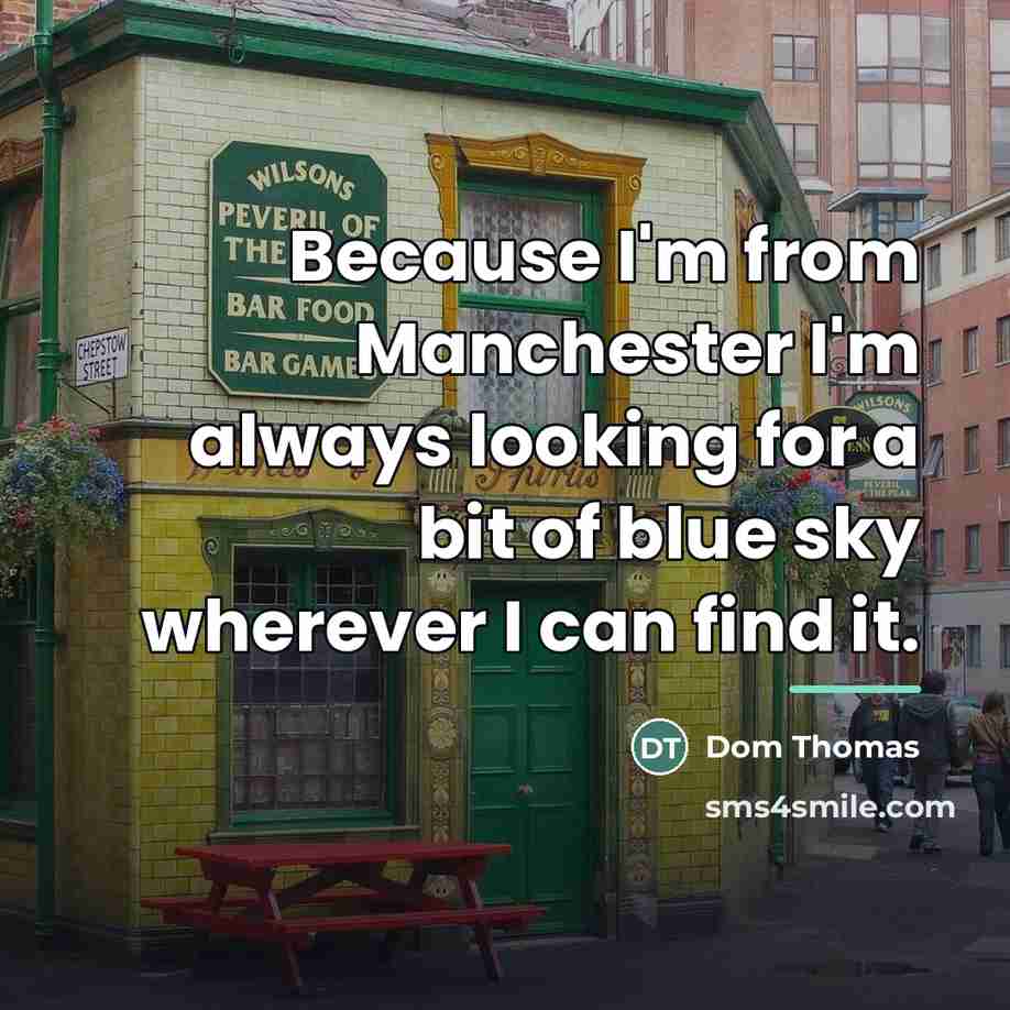 “Because I'm from Manchester I'm always looking for a bit…” quote by Dom Thomas