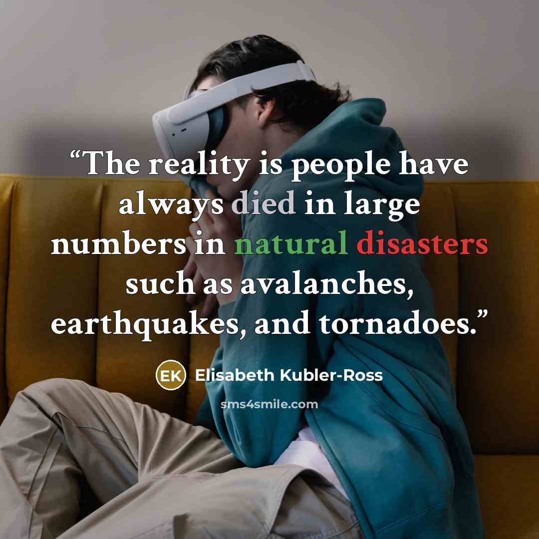 “The reality is people have always died in large numbers in natural disasters such as avalanches, earthquakes, and tornadoes.” quote by Elisabeth Kübler-Ross