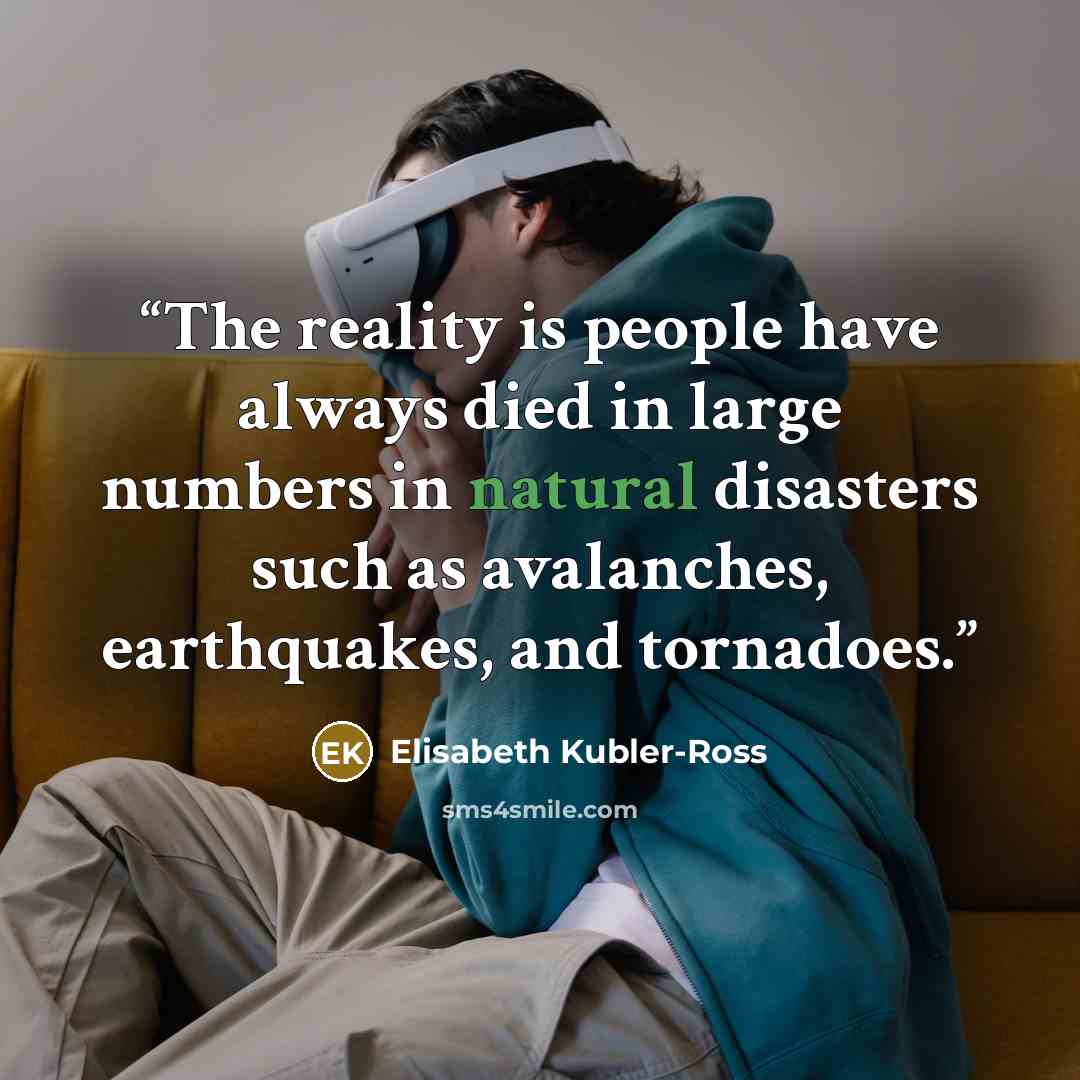 “The reality is people have always died in large numbers in natural disasters such as avalanches, earthquakes, and tornadoes.” quote by Elisabeth Kübler-Ross