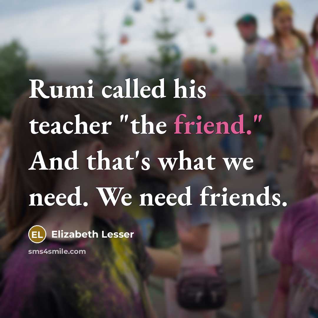 “Rumi called his teacher "the friend." And that's what we…” quote by Elizabeth Lesser