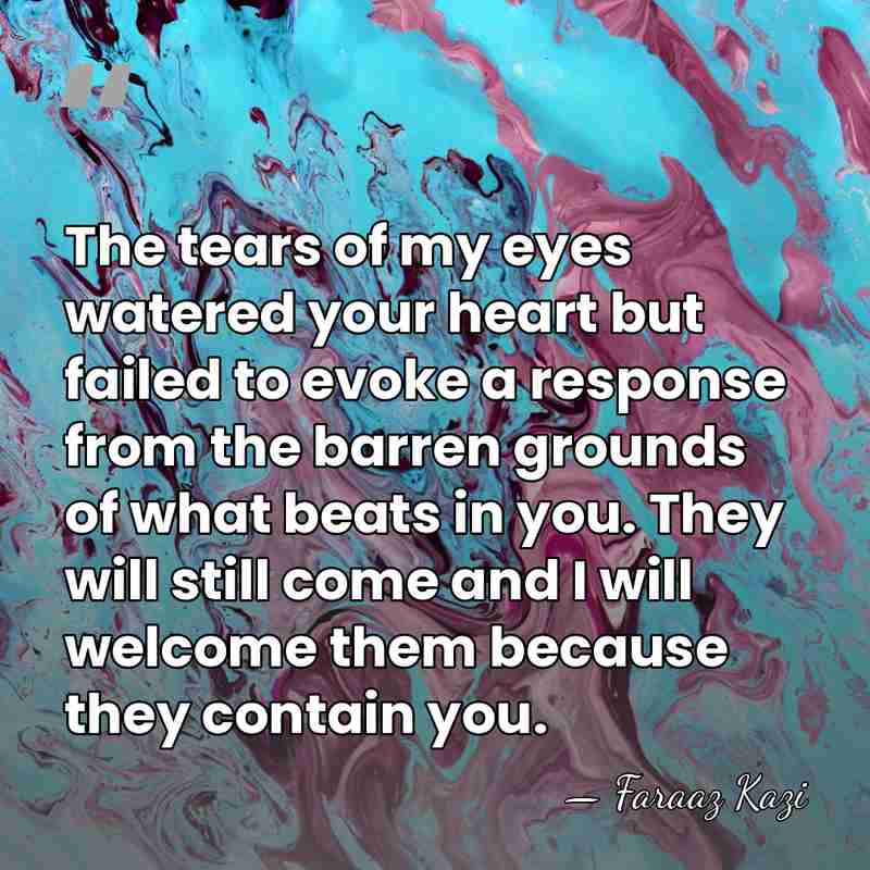 The tears of my eyes watered your heart but failed to evoke&hellip; - Faraaz Kazi