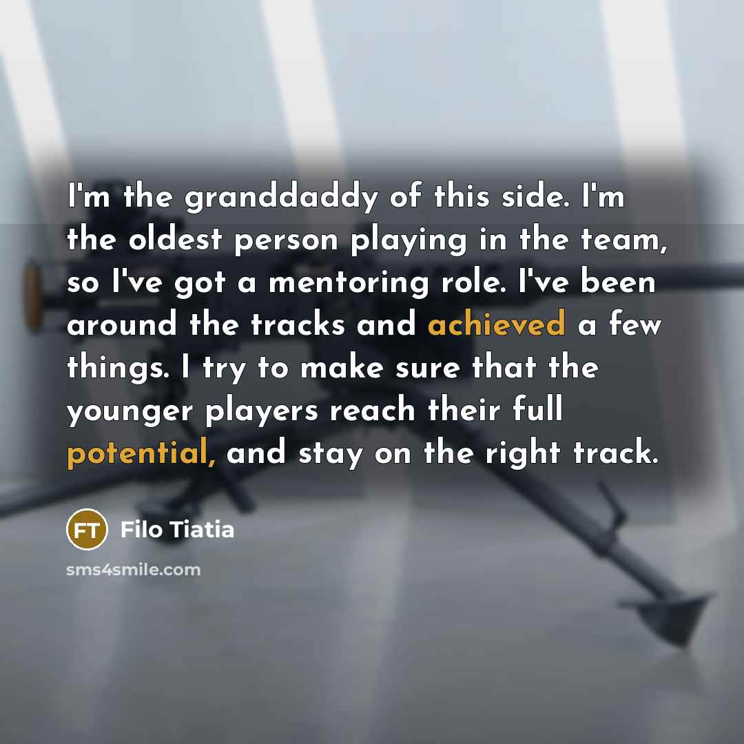 “I'm the granddaddy of this side. I'm the oldest person…” quote by Filo Tiatia