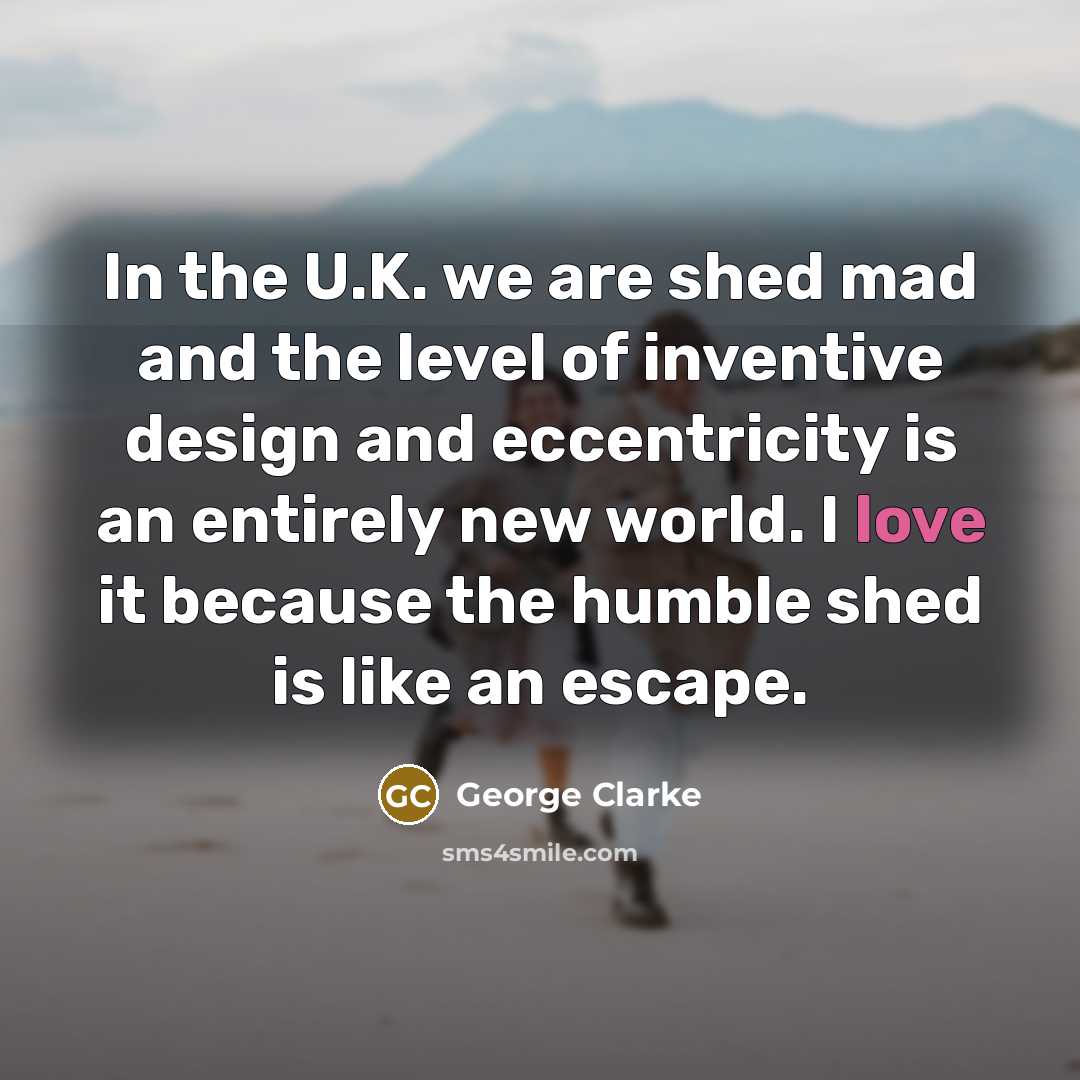 “In the U.K. we are shed mad and the level…” quote by George Clarke