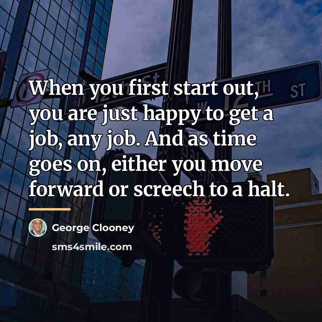 “When you first start out, you are just happy to…” quote by George Clooney