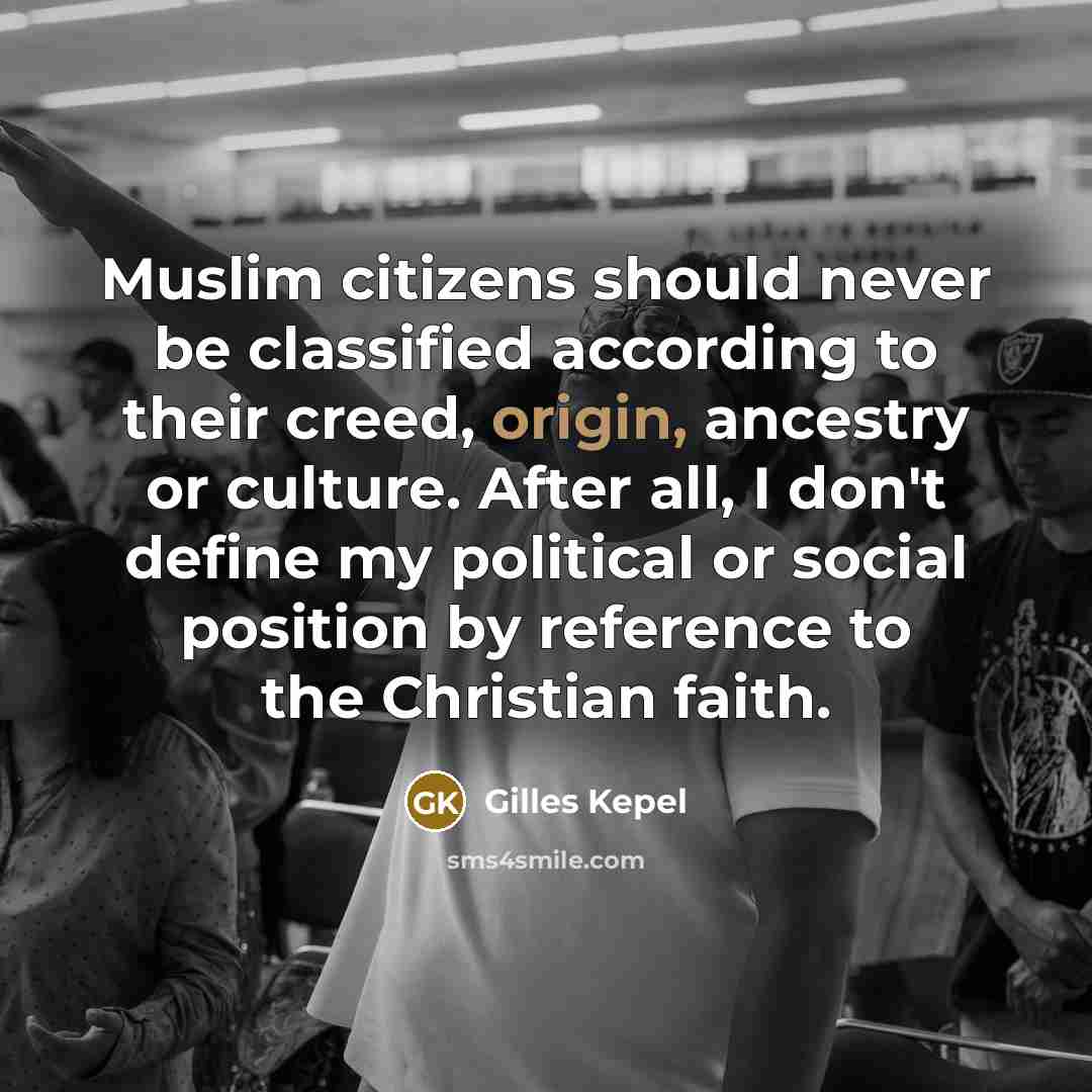 “Muslim citizens should never be classified according to their creed,…” quote by Gilles Kepel