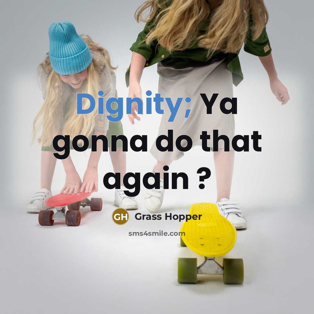 “Dignity; Ya gonna do that again ?…” quote by Grass Hopper