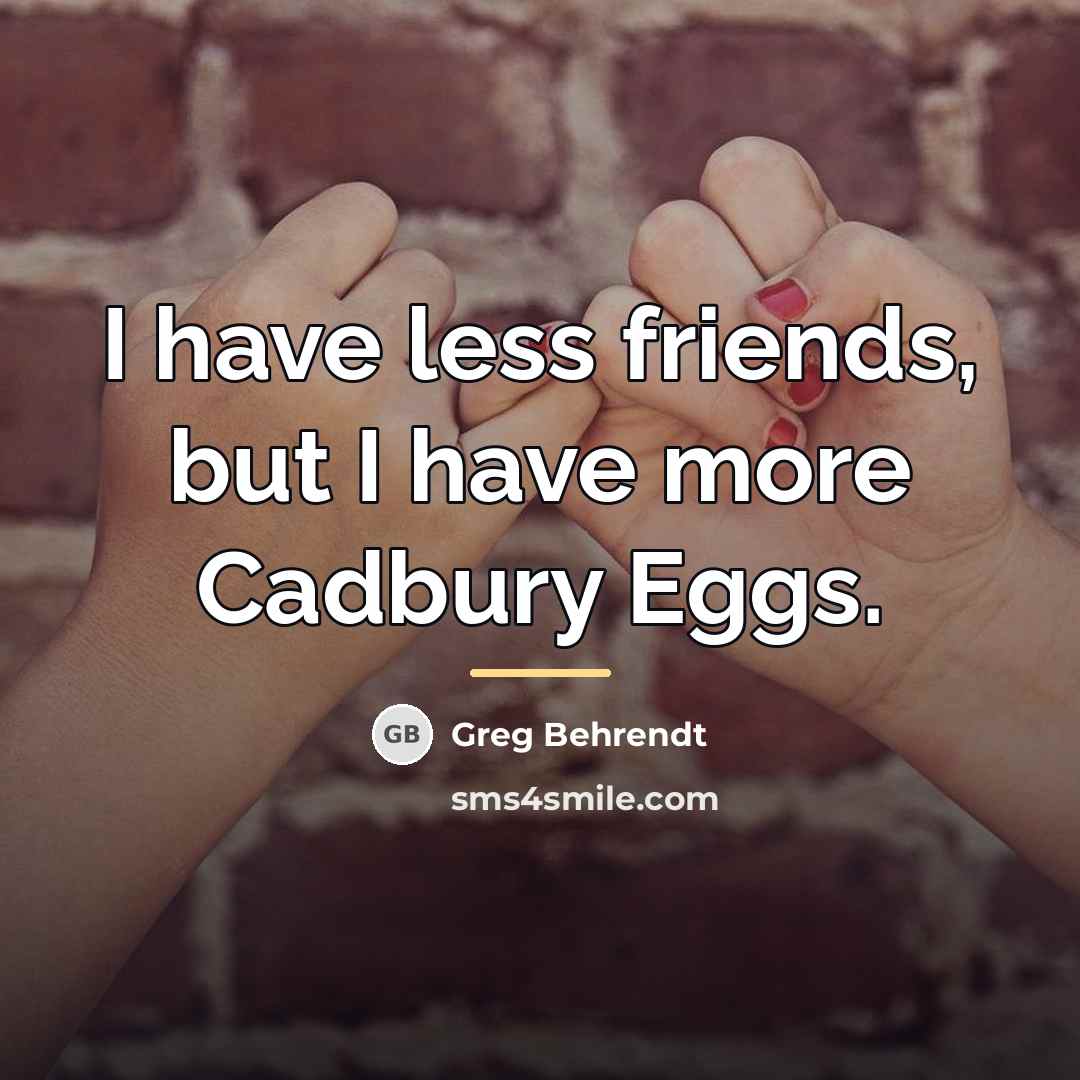 “I have less friends, but I have more Cadbury Eggs.…” quote by Greg Behrendt