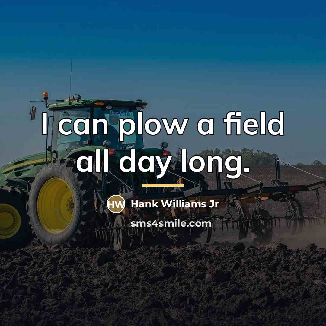 “I can plow a field all day long.…” quote by Hank Williams Jr