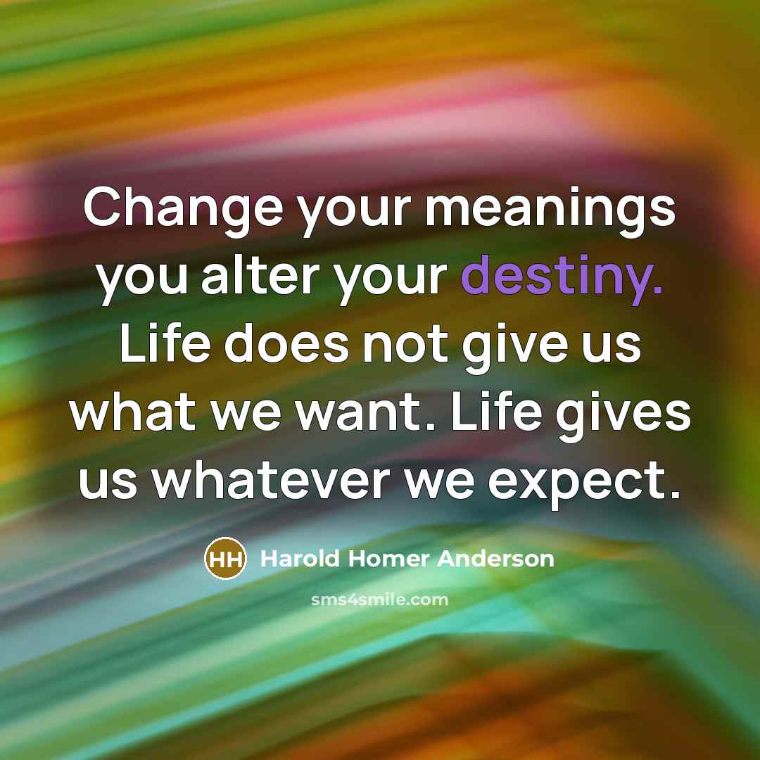 “Change your meanings you alter your destiny. Life does not…” quote by Harold Homer Anderson