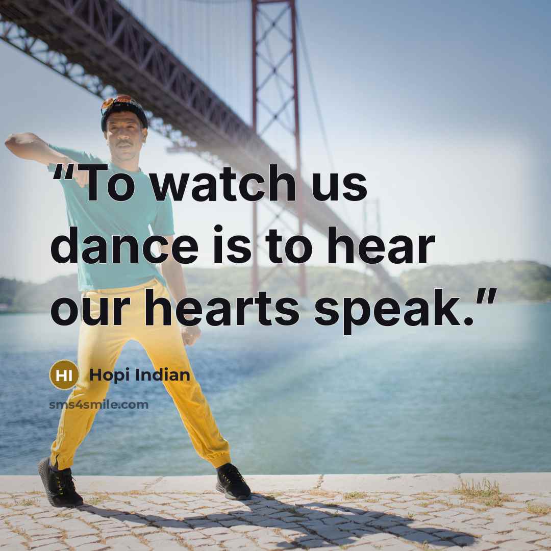 “To watch us dance is to hear our hearts speak.” quote by Hopi Indian