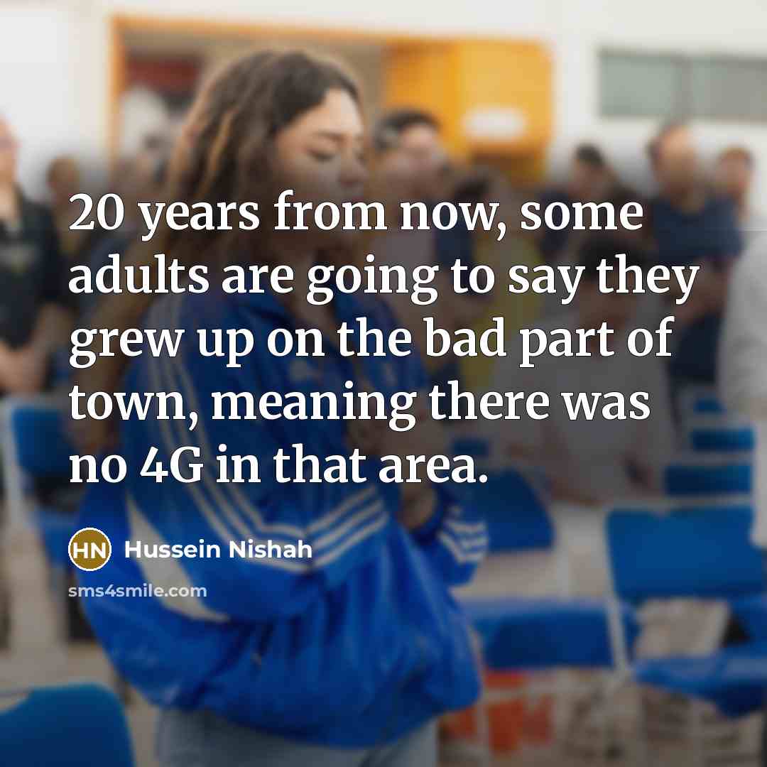 “20 years from now, some adults are going to say…” quote by Hussein Nishah