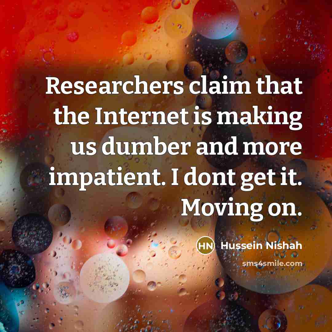 “Researchers claim that the Internet is making us dumber and…” quote by Hussein Nishah