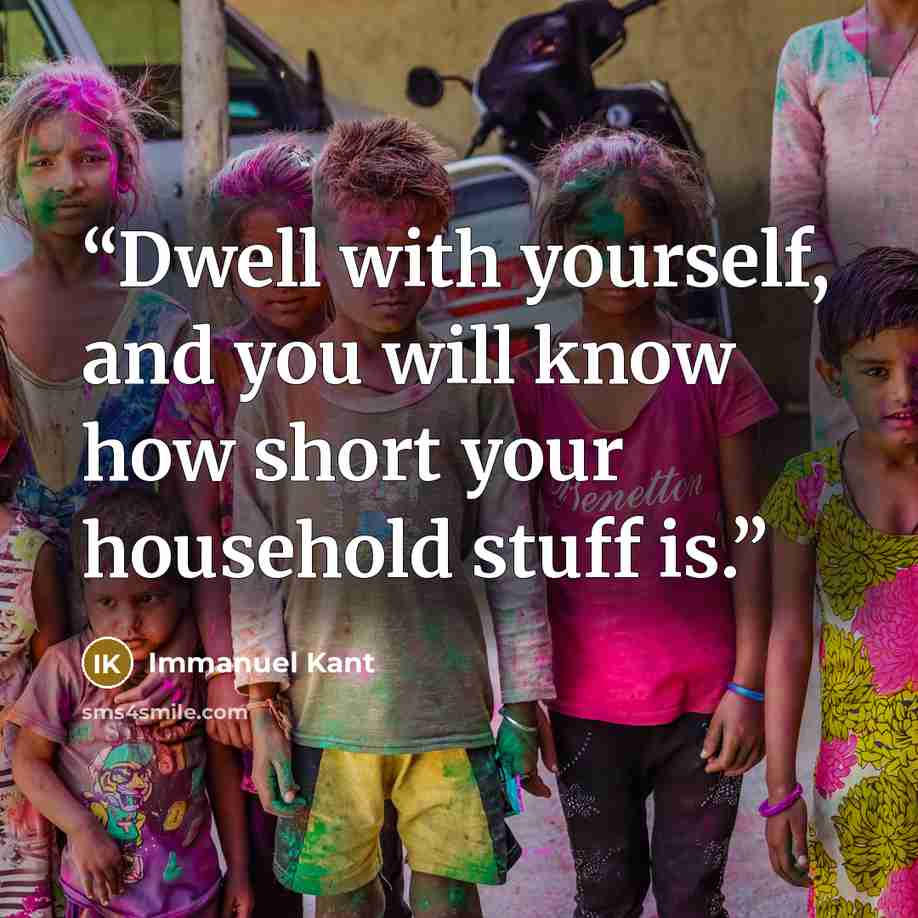 “Dwell with yourself, and you will know how short your household stuff is.” quote by Immanuel Kant