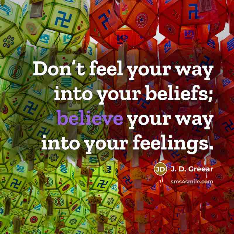 “Don’t feel your way into your beliefs; believe your way…” quote by J. D. Greear