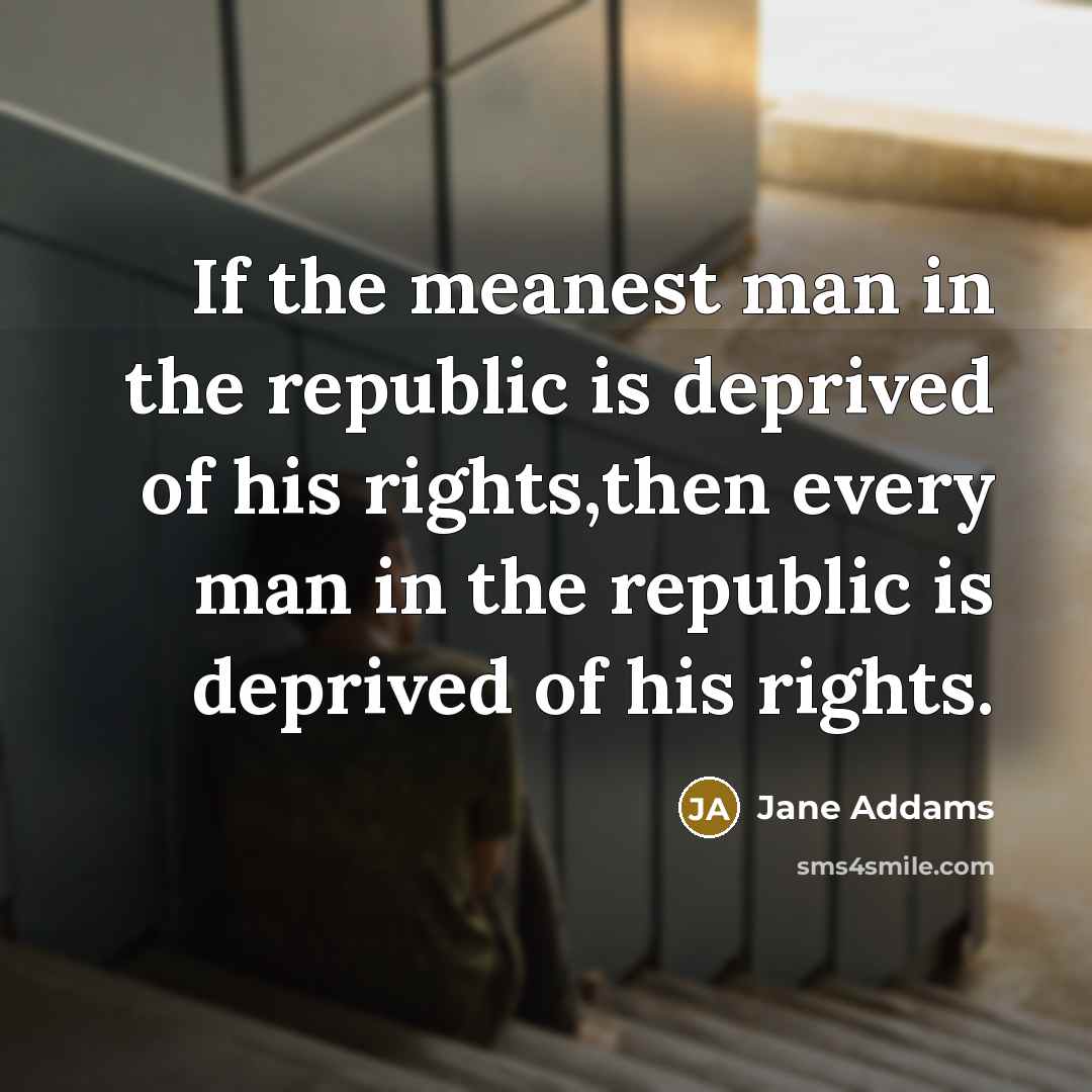 “If the meanest man in the republic is deprived of…” quote by Jane Addams