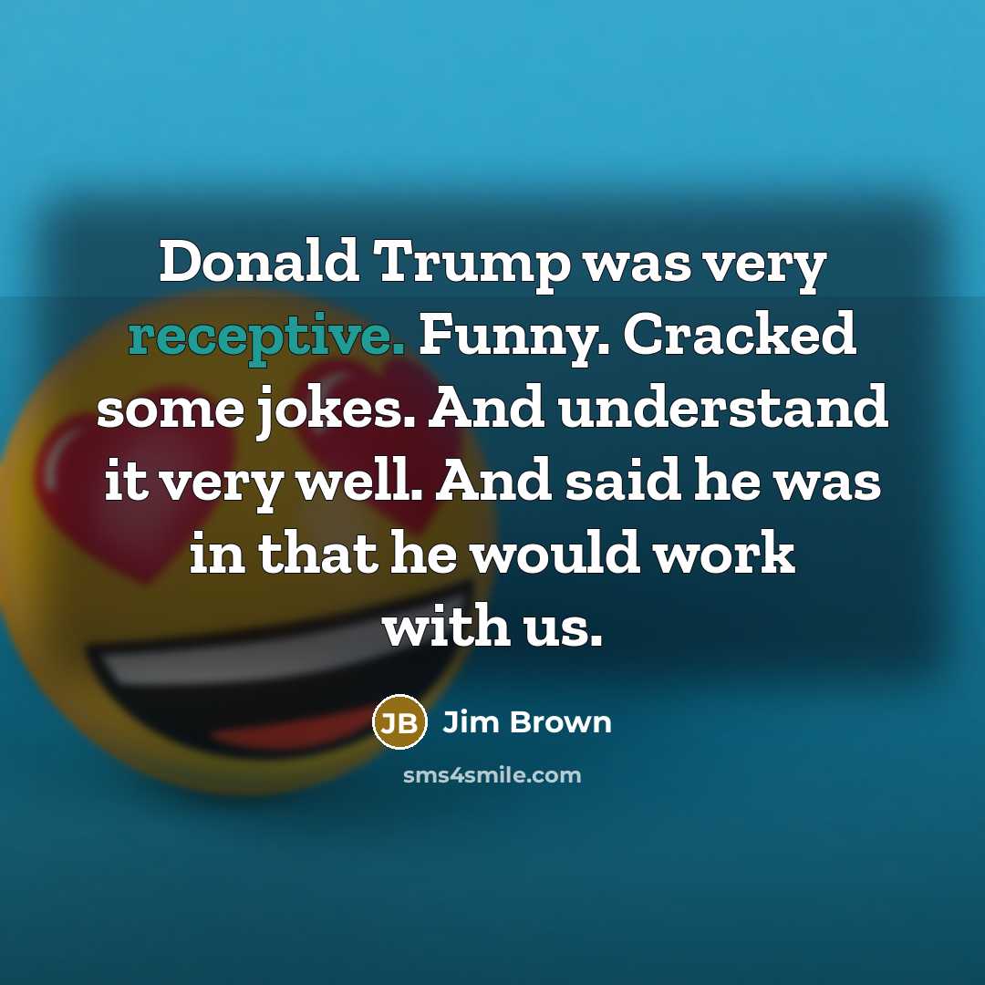 “Donald Trump was very receptive. Funny. Cracked some jokes. And…” quote by Jim Brown