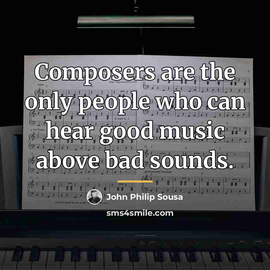 “Composers are the only people who can hear good music…” quote by John Philip Sousa